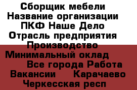 Сборщик мебели › Название организации ­ ПКФ Наше Дело › Отрасль предприятия ­ Производство › Минимальный оклад ­ 30 000 - Все города Работа » Вакансии   . Карачаево-Черкесская респ.